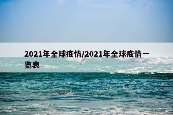 2021年全球疫情/2021年全球疫情一览表