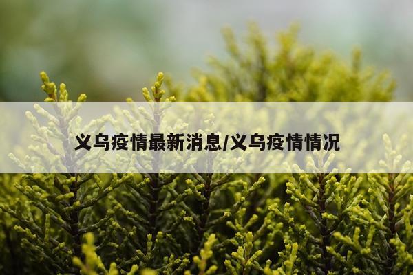 义乌疫情最新消息/义乌疫情情况