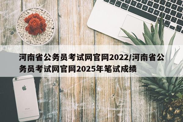 河南省公务员考试网官网2022/河南省公务员考试网官网2025年笔试成绩