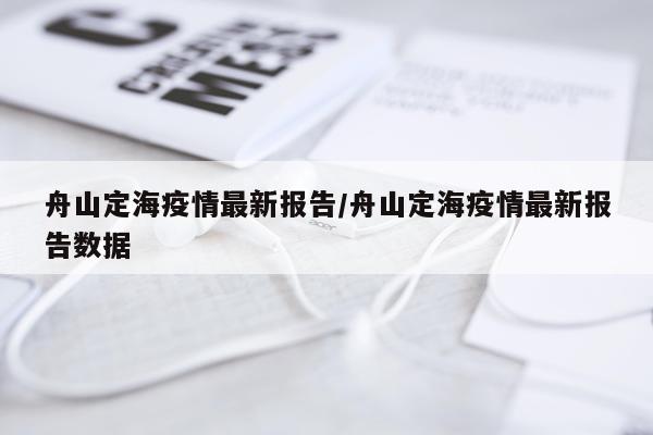 舟山定海疫情最新报告/舟山定海疫情最新报告数据