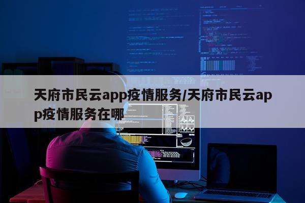 天府市民云app疫情服务/天府市民云app疫情服务在哪