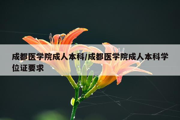 成都医学院成人本科/成都医学院成人本科学位证要求
