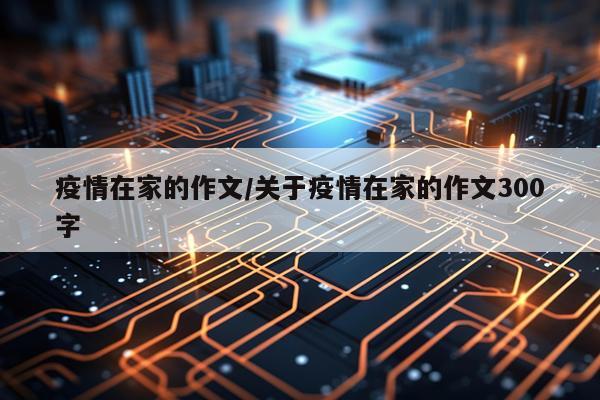 疫情在家的作文/关于疫情在家的作文300字