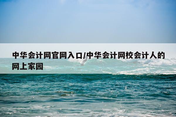 中华会计网官网入口/中华会计网校会计人的网上家园