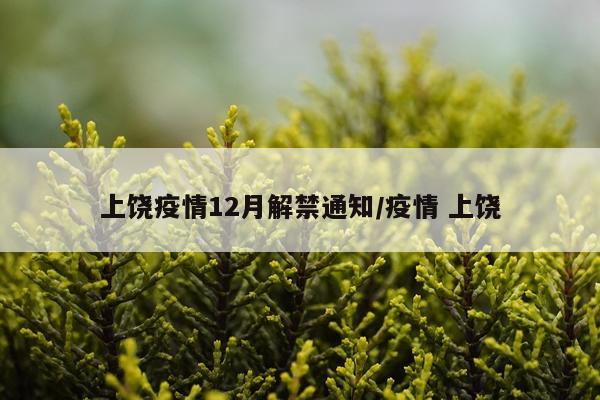 上饶疫情12月解禁通知/疫情 上饶