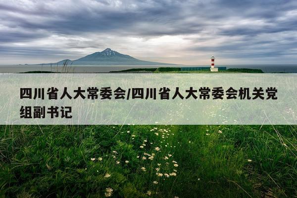 四川省人大常委会/四川省人大常委会机关党组副书记