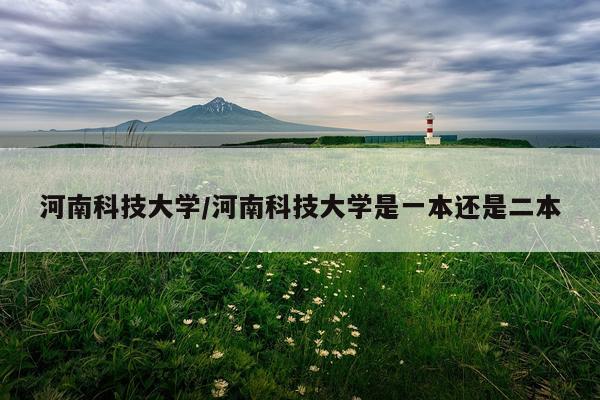 河南科技大学/河南科技大学是一本还是二本