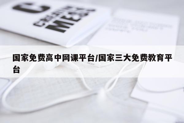 国家免费高中网课平台/国家三大免费教育平台