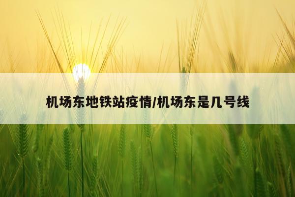 机场东地铁站疫情/机场东是几号线