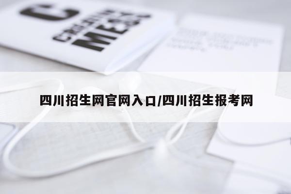 四川招生网官网入口/四川招生报考网