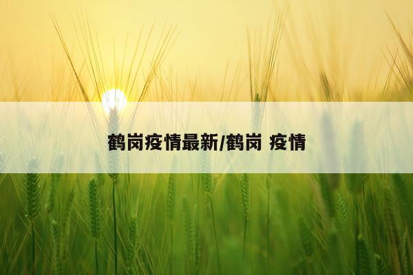 鹤岗疫情最新/鹤岗 疫情