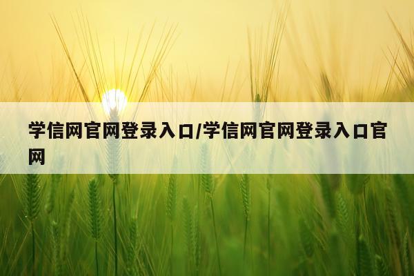 学信网官网登录入口/学信网官网登录入口官网