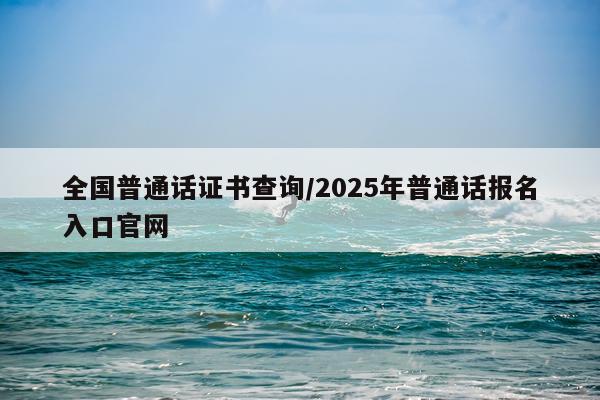 全国普通话证书查询/2025年普通话报名入口官网