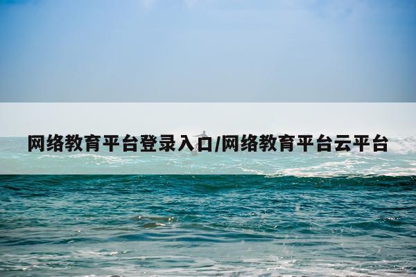 网络教育平台登录入口/网络教育平台云平台