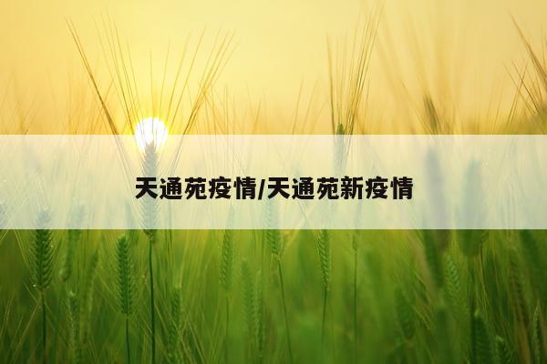 天通苑疫情/天通苑新疫情
