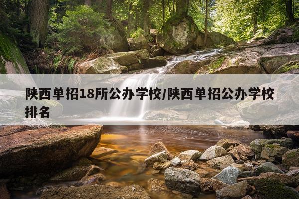 陕西单招18所公办学校/陕西单招公办学校排名