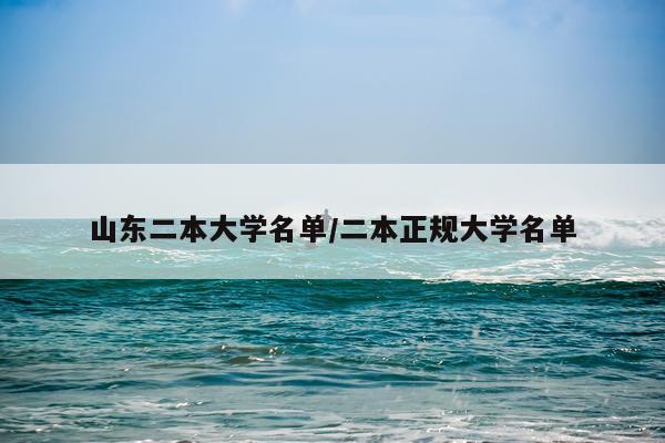 山东二本大学名单/二本正规大学名单