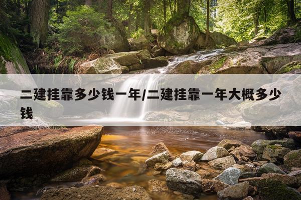 二建挂靠多少钱一年/二建挂靠一年大概多少钱