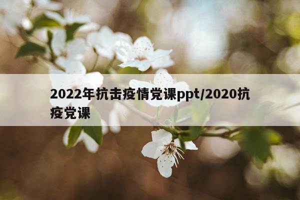 2022年抗击疫情党课ppt/2020抗疫党课