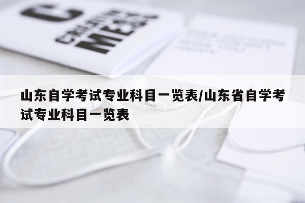 山东自学考试专业科目一览表/山东省自学考试专业科目一览表