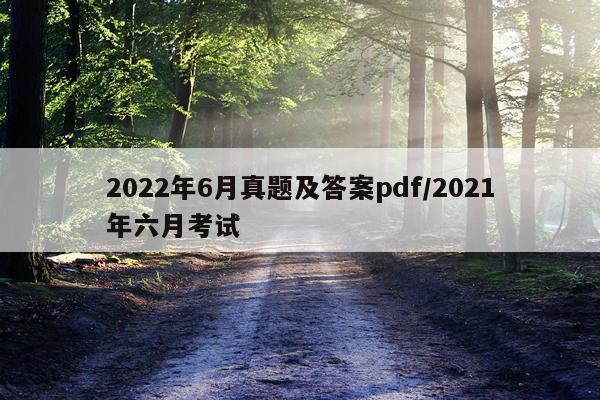 2022年6月真题及答案pdf/2021年六月考试
