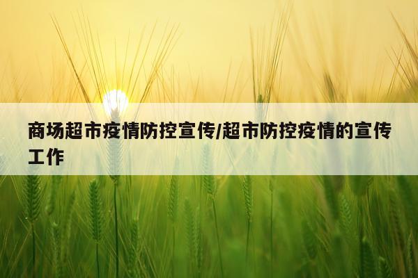 商场超市疫情防控宣传/超市防控疫情的宣传工作