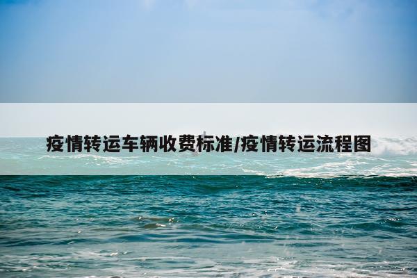 疫情转运车辆收费标准/疫情转运流程图