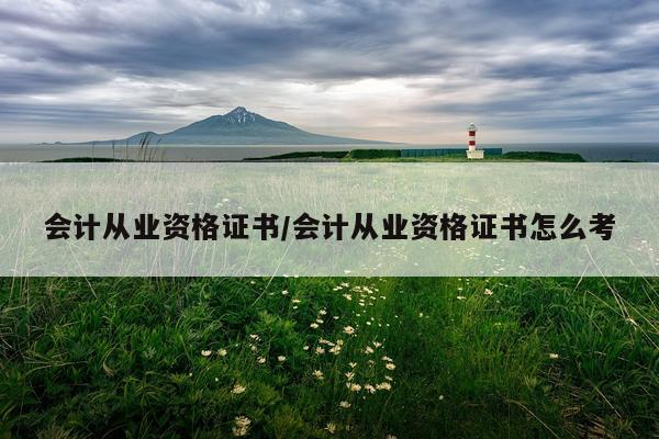 会计从业资格证书/会计从业资格证书怎么考