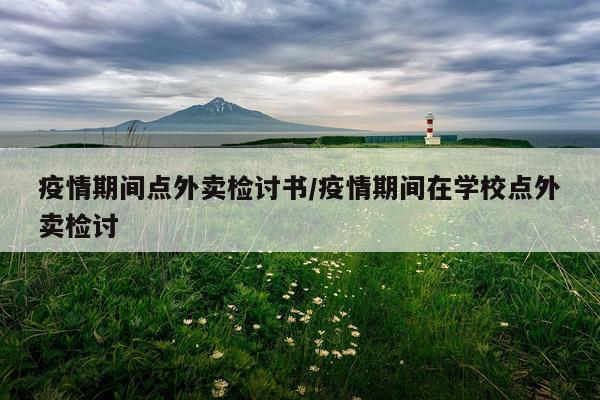 疫情期间点外卖检讨书/疫情期间在学校点外卖检讨