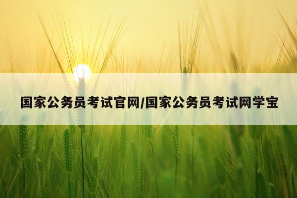 国家公务员考试官网/国家公务员考试网学宝