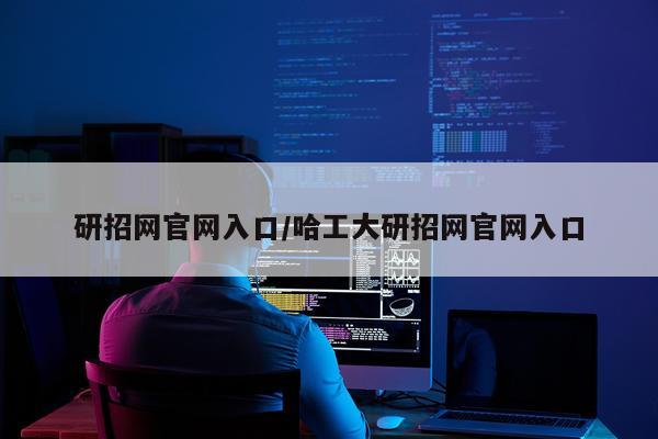 研招网官网入口/哈工大研招网官网入口