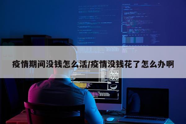 疫情期间没钱怎么活/疫情没钱花了怎么办啊