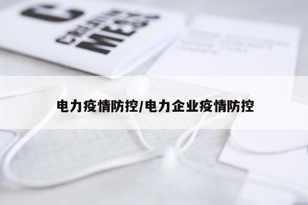 电力疫情防控/电力企业疫情防控