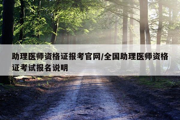 助理医师资格证报考官网/全国助理医师资格证考试报名说明