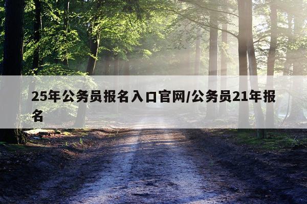 25年公务员报名入口官网/公务员21年报名