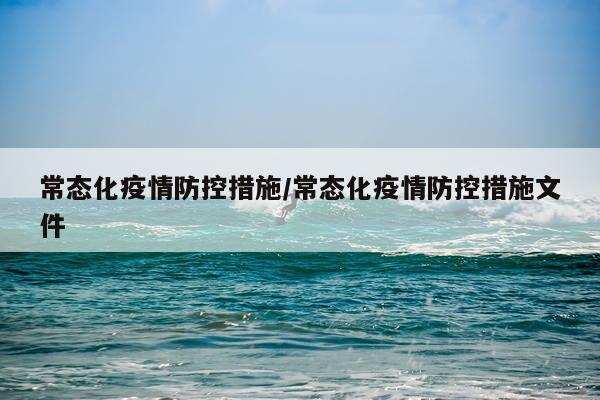 常态化疫情防控措施/常态化疫情防控措施文件