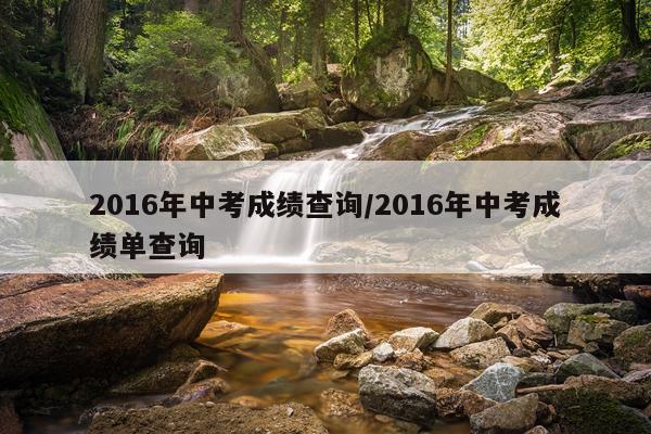 2016年中考成绩查询/2016年中考成绩单查询