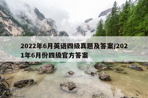 2022年6月英语四级真题及答案/2021年6月份四级官方答案