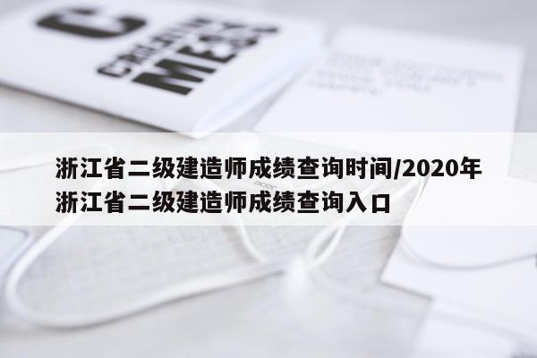 浙江省二级建造师成绩查询时间/2020年浙江省二级建造师成绩查询入口