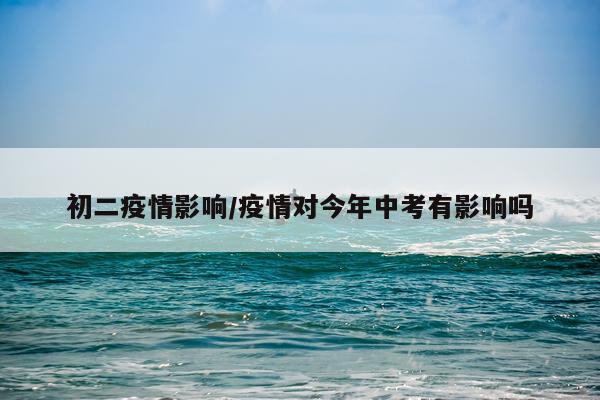 初二疫情影响/疫情对今年中考有影响吗