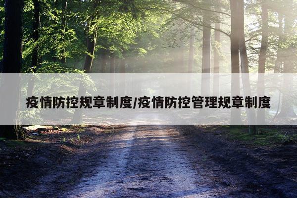 疫情防控规章制度/疫情防控管理规章制度