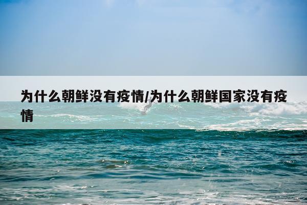 为什么朝鲜没有疫情/为什么朝鲜国家没有疫情