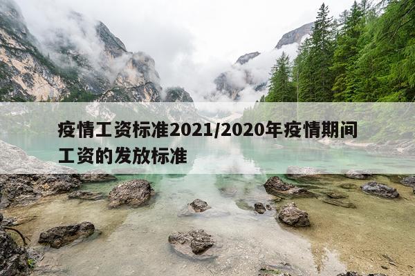 疫情工资标准2021/2020年疫情期间工资的发放标准