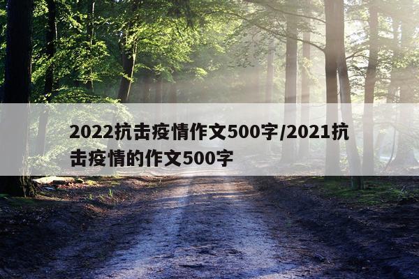 2022抗击疫情作文500字/2021抗击疫情的作文500字