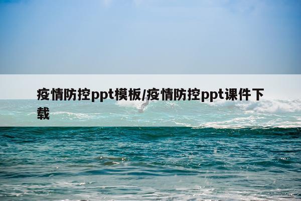 疫情防控ppt模板/疫情防控ppt课件下载