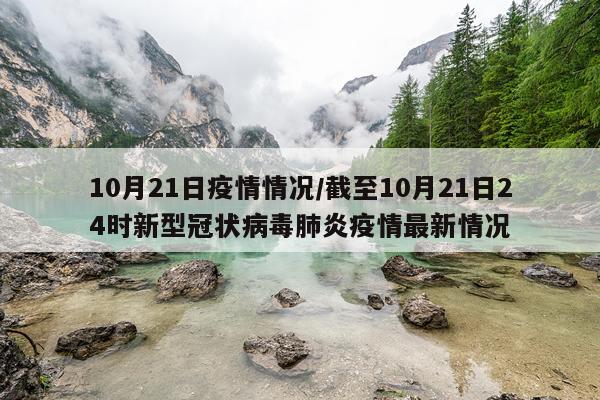 10月21日疫情情况/截至10月21日24时新型冠状病毒肺炎疫情最新情况