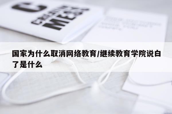 国家为什么取消网络教育/继续教育学院说白了是什么