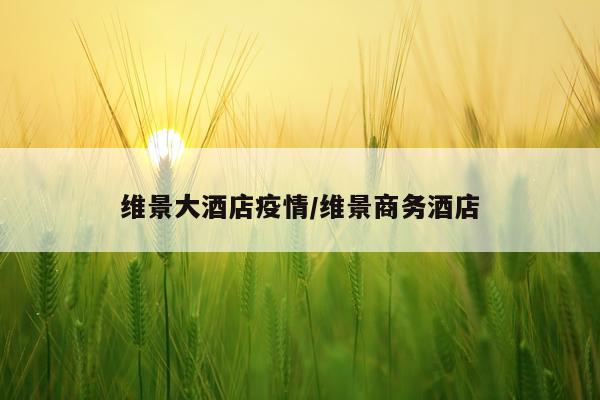 维景大酒店疫情/维景商务酒店