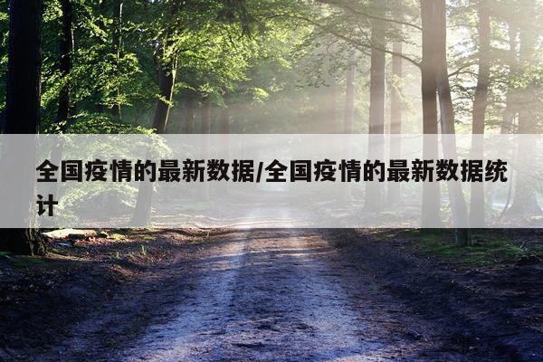 全国疫情的最新数据/全国疫情的最新数据统计