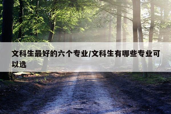 文科生最好的六个专业/文科生有哪些专业可以选